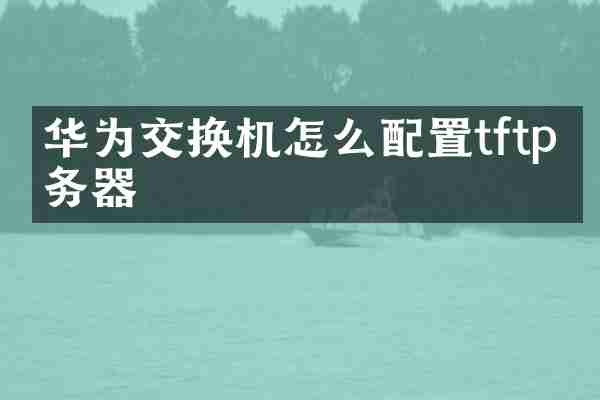 华为交换机怎么配置tftp服务器