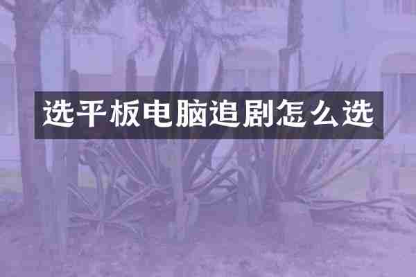 选平板电脑追剧怎么选