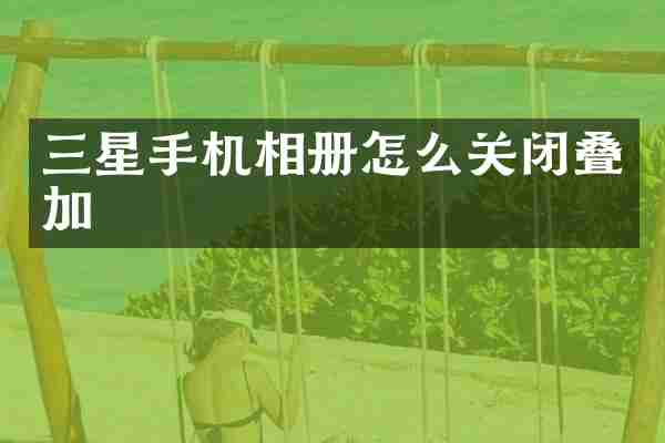 三星手机相册怎么关闭叠加