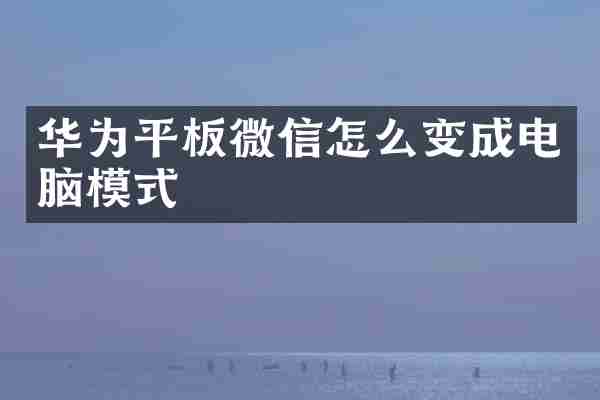 华为平板微信怎么变成电脑模式