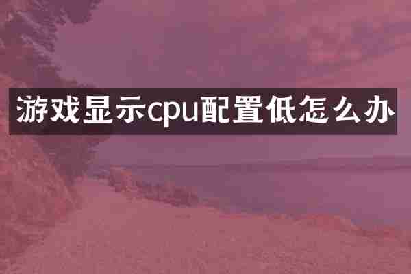 游戏显示cpu配置低怎么办