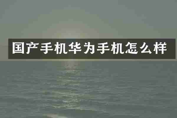 国产手机华为手机怎么样