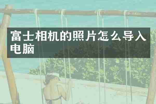 富士相机的照片怎么导入电脑