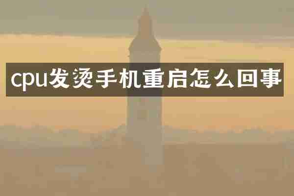cpu发烫手机重启怎么回事