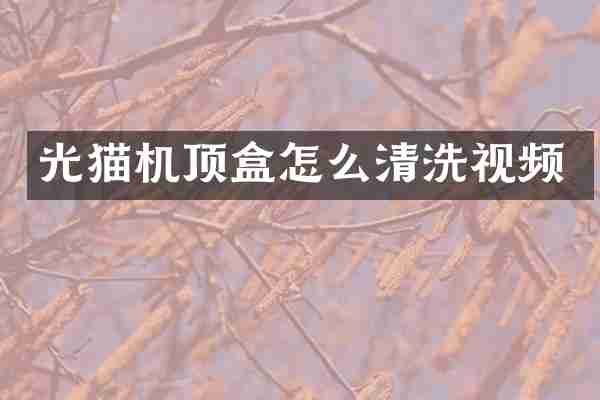 光猫机顶盒怎么清洗视频