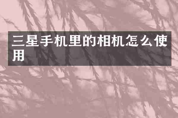三星手机里的相机怎么使用