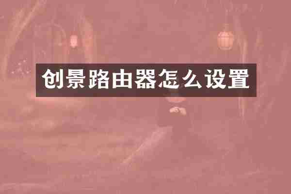 创景路由器怎么设置