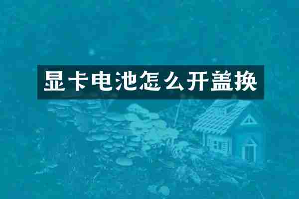 显卡电池怎么开盖换