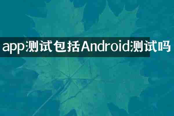 app测试包括Android测试吗