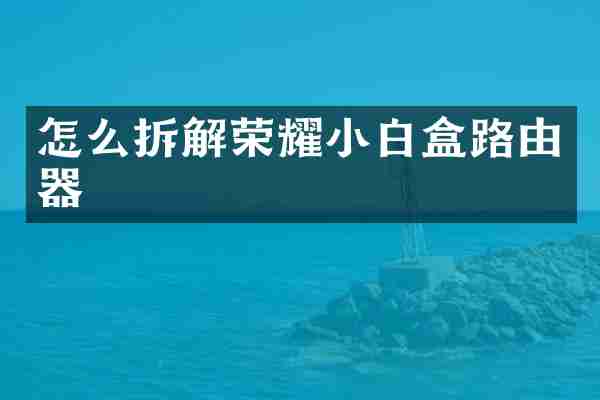 怎么拆解荣耀小白盒路由器