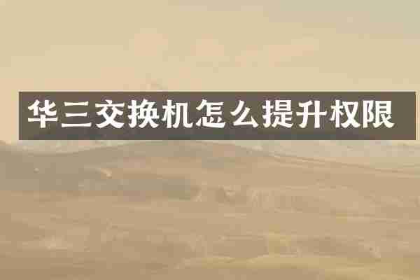 华三交换机怎么提升权限