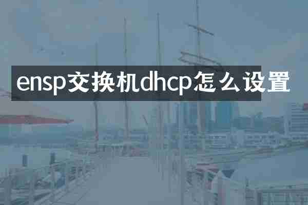 ensp交换机dhcp怎么设置