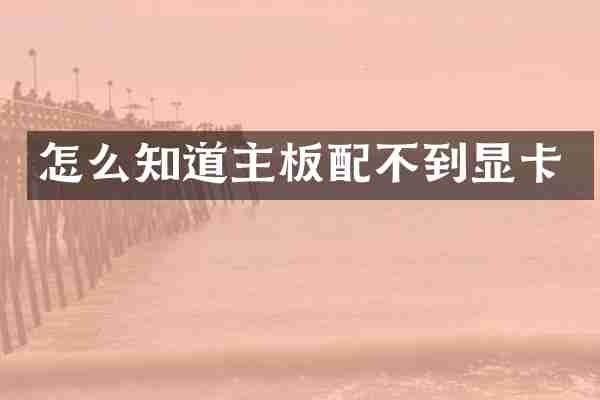 怎么知道主板配不到显卡