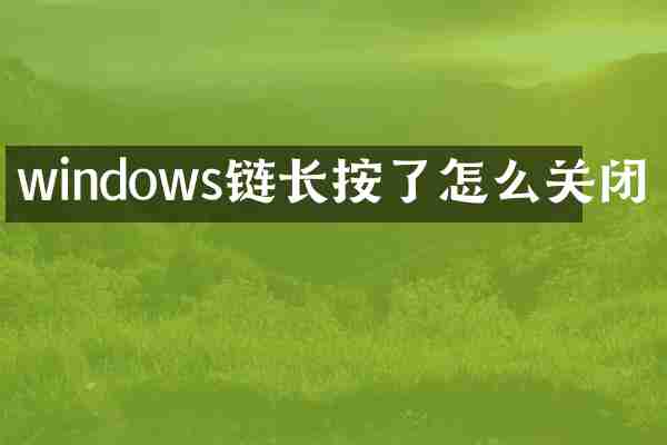 windows链长按了怎么关闭