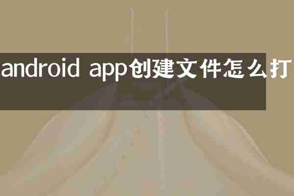 android app创建文件怎么打开