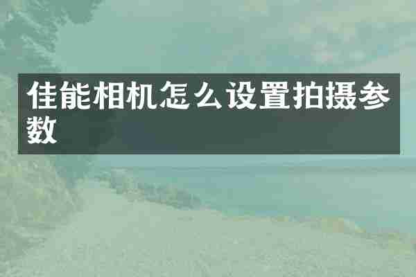 佳能相机怎么设置拍摄参数