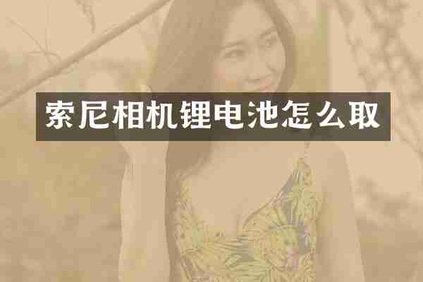 索尼相机锂电池怎么取