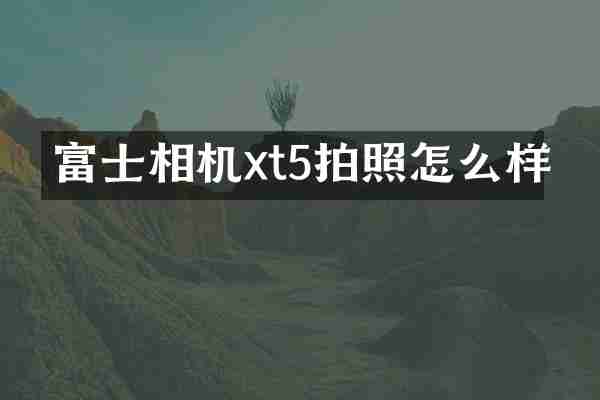 富士相机xt5拍照怎么样