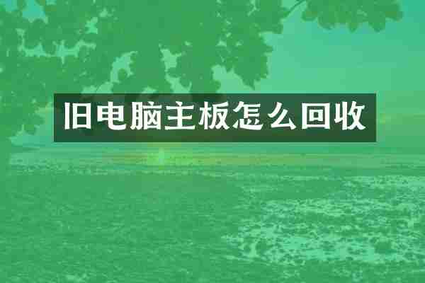 旧电脑主板怎么回收