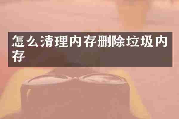 怎么清理内存删除垃圾内存