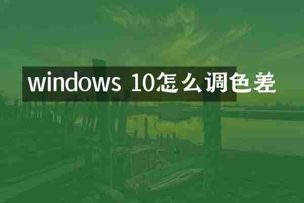 windows 10怎么调色差