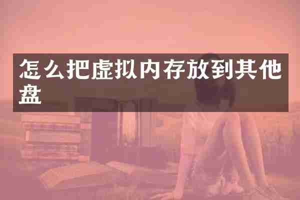 怎么把虚拟内存放到其他盘
