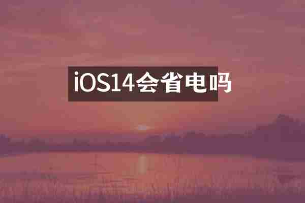 iOS14会省电吗