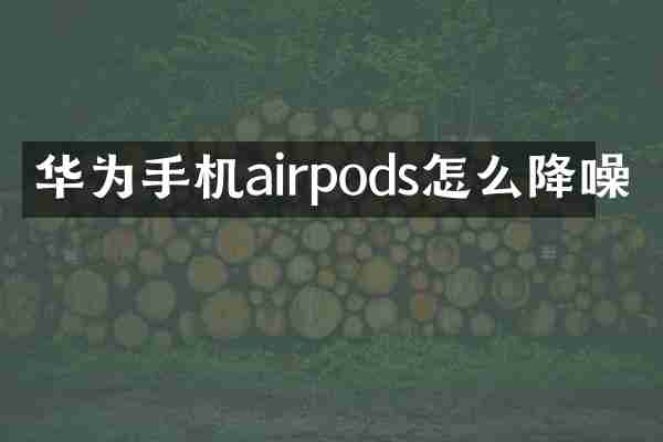 华为手机airpods怎么降噪
