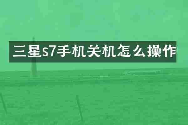 三星s7手机关机怎么操作