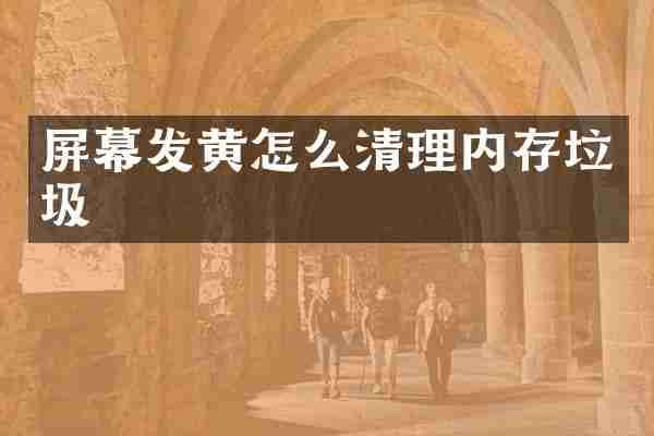 屏幕发黄怎么清理内存垃圾
