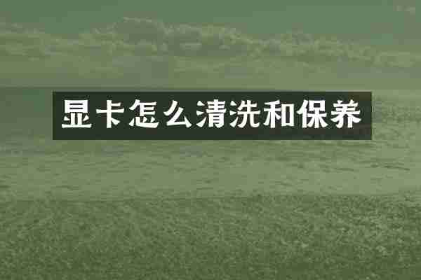 显卡怎么清洗和保养