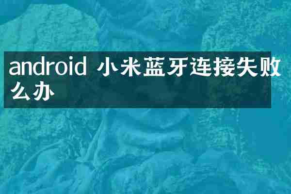 android 小米蓝牙连接失败怎么办