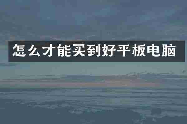 怎么才能买到好平板电脑