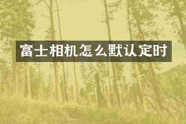 富士相机怎么默认定时