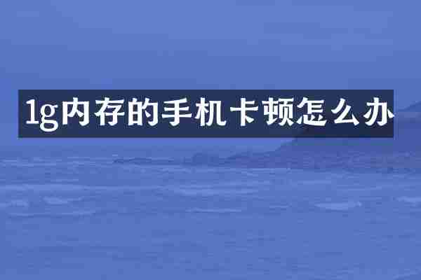 1g内存的手机卡顿怎么办