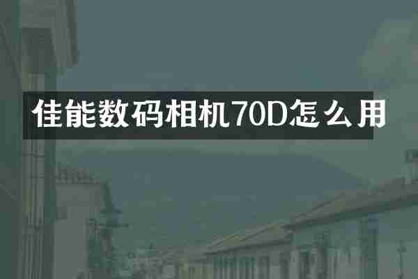 佳能数码相机70D怎么用