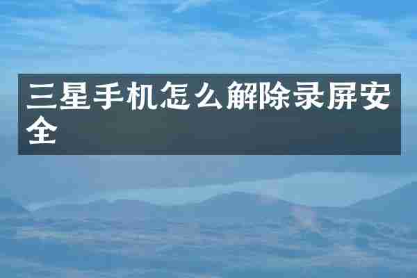 三星手机怎么解除录屏安全