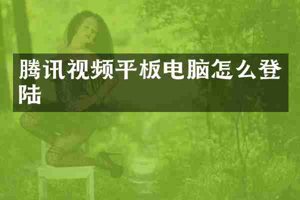 腾讯视频平板电脑怎么登陆