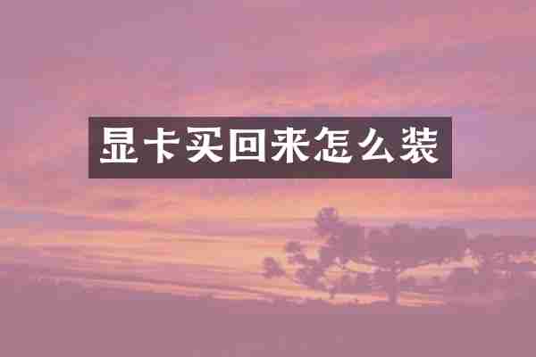 显卡买回来怎么装
