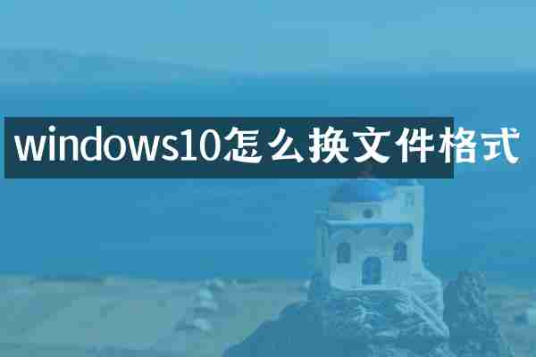 windows10怎么换文件格式