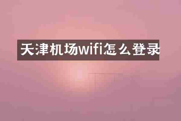 天津机场wifi怎么登录