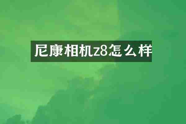 尼康相机z8怎么样