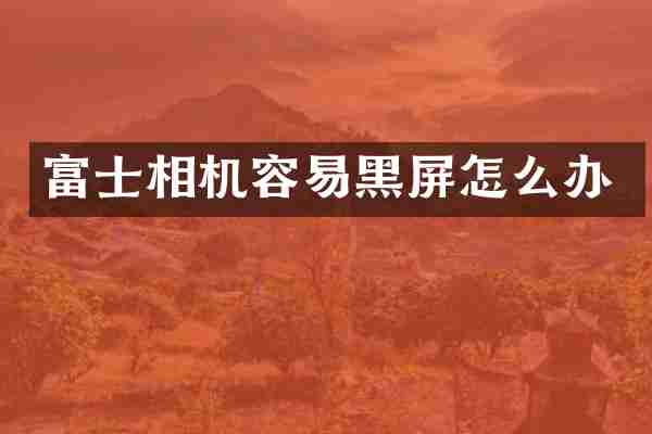富士相机容易黑屏怎么办