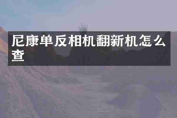 尼康单反相机翻新机怎么查