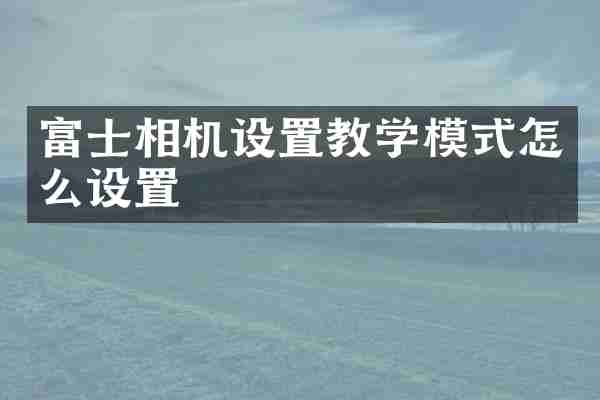 富士相机设置教学模式怎么设置