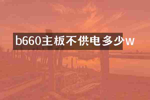 b660主板不供电多少w