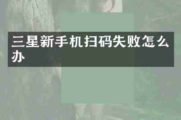 三星新手机扫码失败怎么办