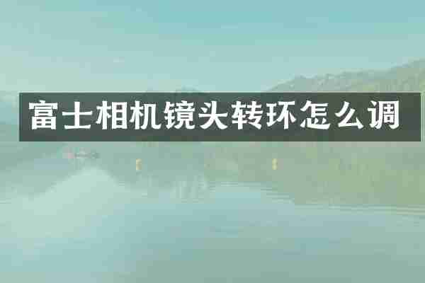 富士相机镜头转环怎么调