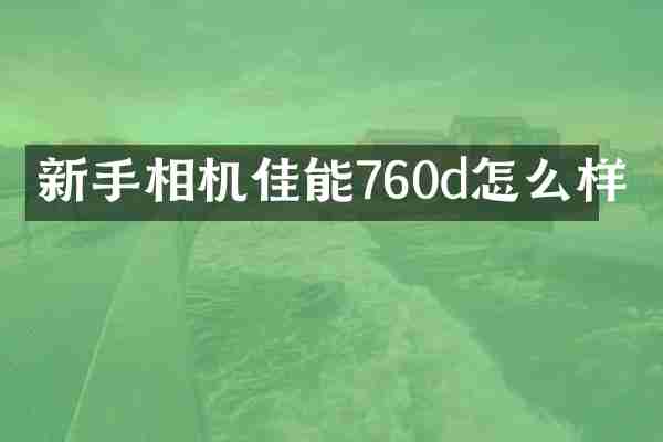 新手相机佳能760d怎么样