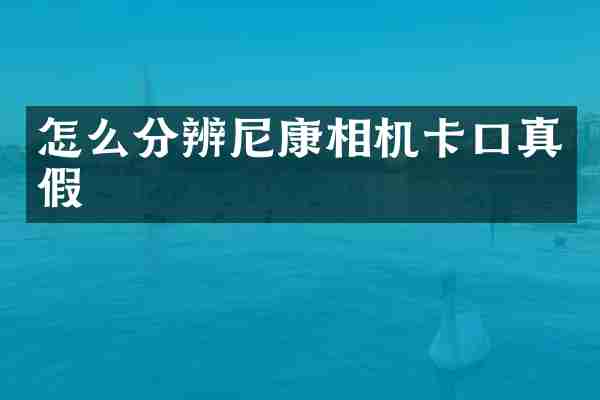 怎么分辨尼康相机卡口真假